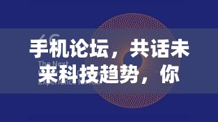 手机论坛，共话未来科技趋势，你我相连共创未来