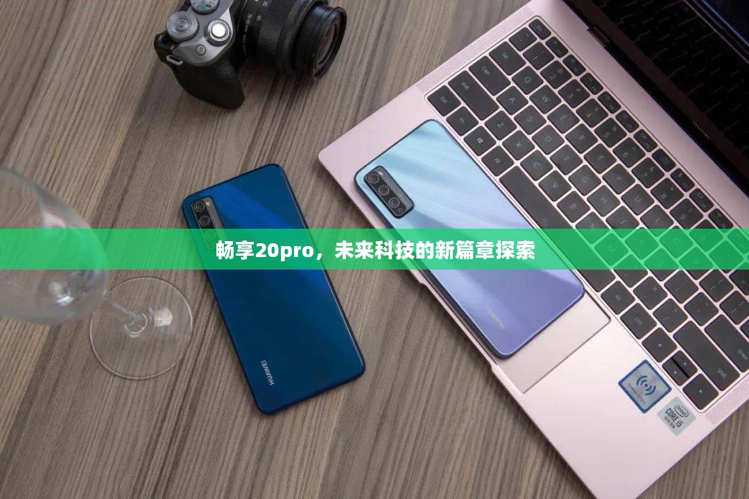 畅享20pro，未来科技的新篇章探索