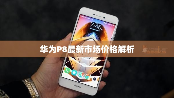 华为P8最新市场价格解析