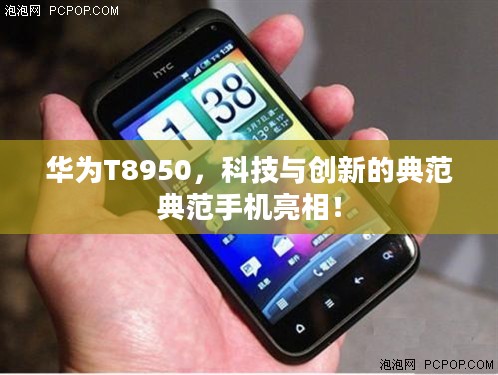 华为T8950,科技与创新的典范典范手机亮相! 华为T8950,科技与创新的典范典范手机亮相!