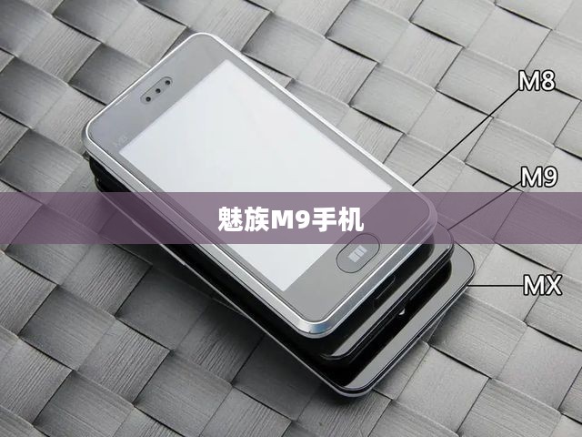 魅族M9手机,科技与艺术的巅峰融合 魅族M9手机,科技与艺术的巅峰融合
