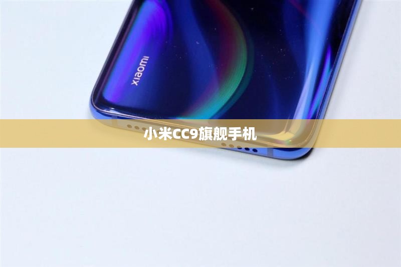 小米CC9旗舰手机深度解析,性能与体验并重的新时代之选 小米CC9旗舰手机深度解析,性能与体验并重的新时代之选