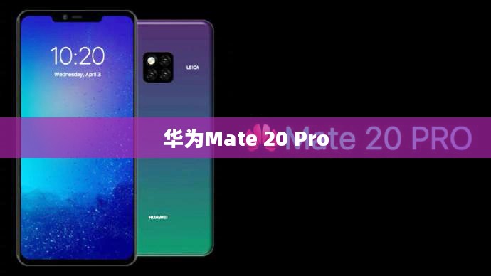 华为Mate 20 Pro,科技与艺术的极致融合 华为Mate 20 Pro,科技与艺术的极致融合