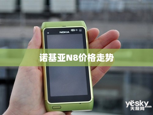 诺基亚N8价格走势，历史回顾、现状与未来展望