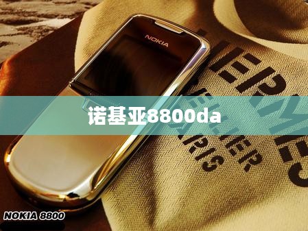 诺基亚8800da,经典与创新之完美融合 诺基亚8800da,经典与创新之完美融合