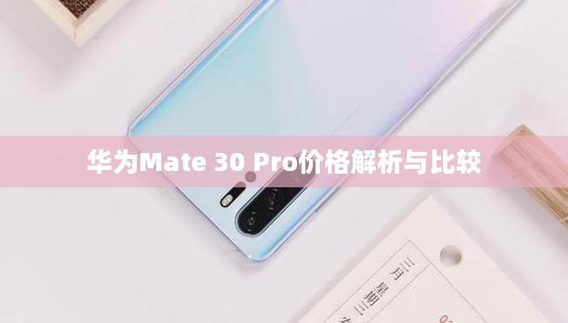华为Mate 30 Pro价格解析与比较 华为Mate 30 Pro价格解析与比较