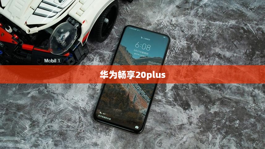 华为畅享20plus，科技与美学的巅峰融合