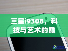 三星i9308,科技与艺术的巅峰融合 三星i9308,科技与艺术的巅峰融合