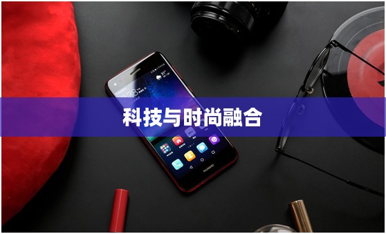 华为畅享7，科技与时尚的极致融合