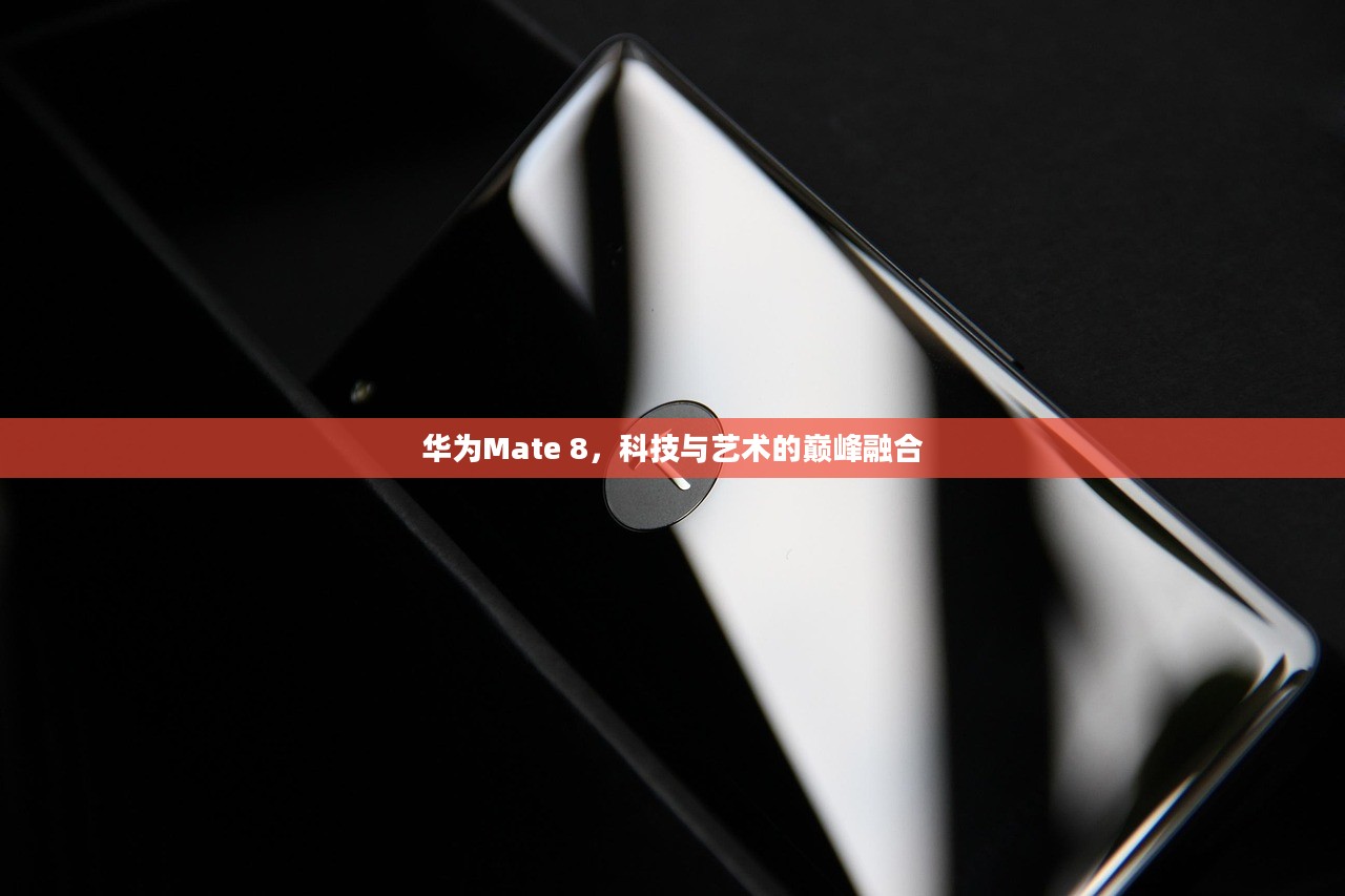 华为Mate 8,科技与艺术的巅峰融合 华为Mate 8,科技与艺术的巅峰融合