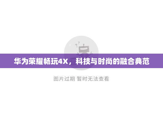 华为荣耀畅玩4X，科技与时尚的融合典范