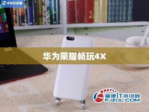 华为荣耀畅玩4X，科技与时尚的融合典范
