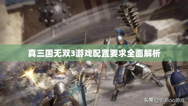 真三国无双3游戏配置要求全面解析 真三国无双3游戏配置要求全面解析