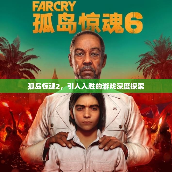 孤岛惊魂2,引人入胜的游戏深度探索 孤岛惊魂2,引人入胜的游戏深度探索