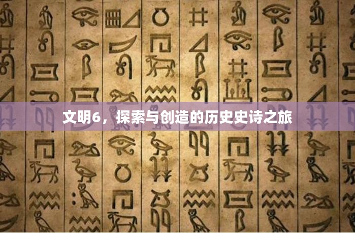 文明6,探索与创造的历史史诗之旅 文明6,探索与创造的历史史诗之旅