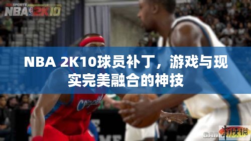 NBA 2K10球员补丁，游戏与现实完美融合的神技