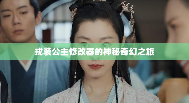 戎装公主修改器的神秘奇幻之旅