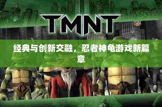 经典与创新交融，忍者神龟游戏新篇章