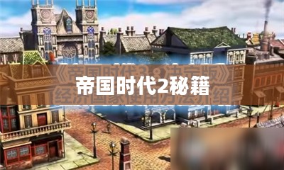 帝国时代2秘籍大全，秘密武器与制胜策略指南
