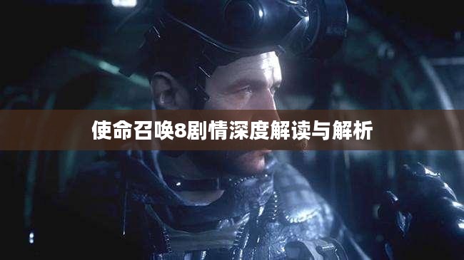使命召唤8剧情深度解读与解析 使命召唤8剧情深度解读与解析