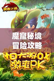 魔窟秘境冒险攻略，深入未知挑战勇者之路
