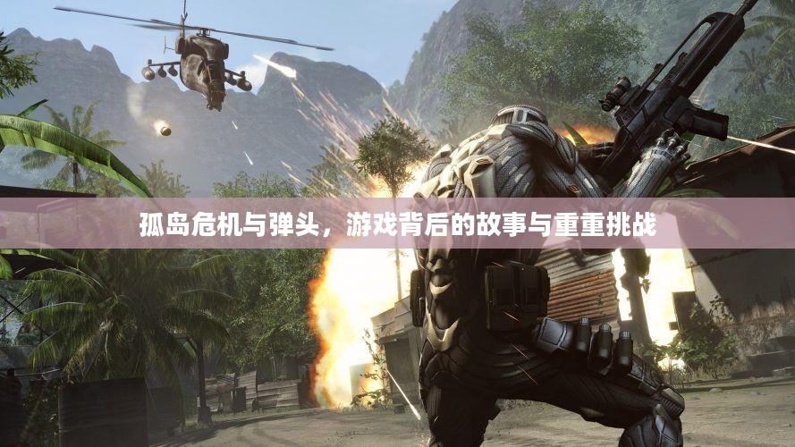 孤岛危机与弹头，游戏背后的故事与重重挑战