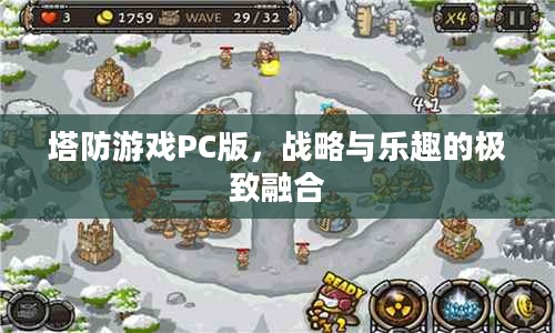塔防游戏PC版,战略与乐趣的极致融合 塔防游戏PC版,战略与乐趣的极致融合