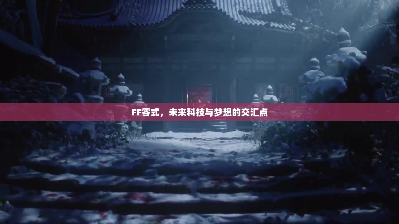 FF零式，未来科技与梦想的交汇点
