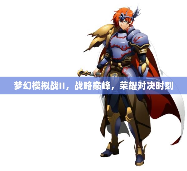 梦幻模拟战II,战略巅峰,荣耀对决时刻 梦幻模拟战II,战略巅峰,荣耀对决时刻