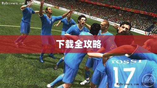 FIFA 2010世界杯游戏下载全攻略,重温足球盛宴 FIFA 2010世界杯游戏下载全攻略,重温足球盛宴