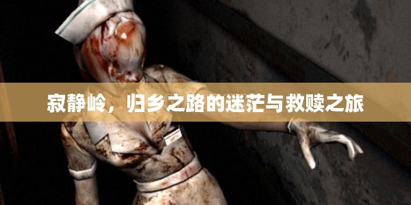 寂静岭,归乡之路的迷茫与救赎之旅 寂静岭,归乡之路的迷茫与救赎之旅