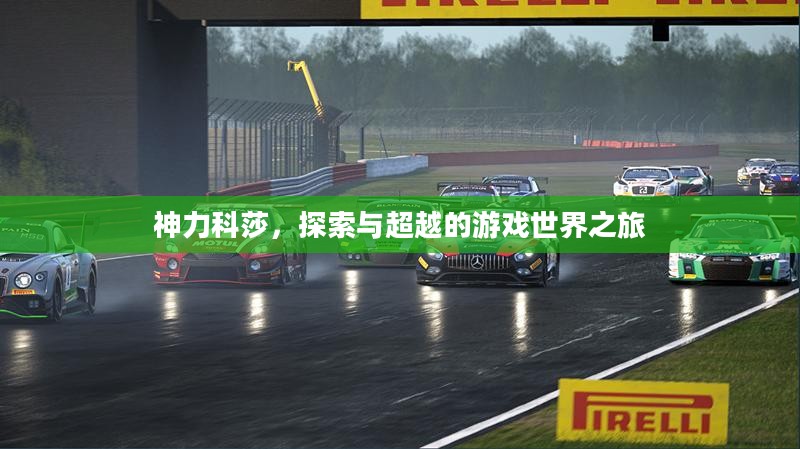 神力科莎,探索与超越的游戏世界之旅 神力科莎,探索与超越的游戏世界之旅