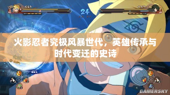 火影忍者究极风暴世代，英雄传承与时代变迁的史诗