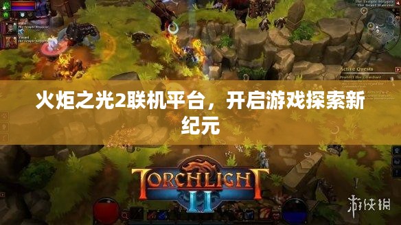 火炬之光2联机平台,开启游戏探索新纪元 火炬之光2联机平台,开启游戏探索新纪元