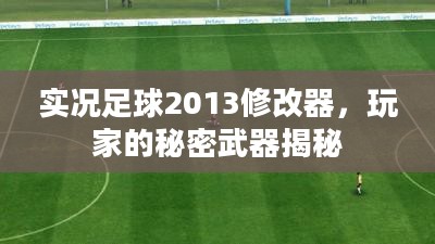 实况足球2013修改器,玩家的秘密武器揭秘 实况足球2013修改器,玩家的秘密武器揭秘