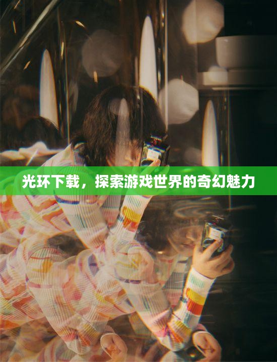 光环下载，探索游戏世界的奇幻魅力
