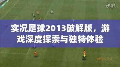 实况足球2013破解版，游戏深度探索与独特体验