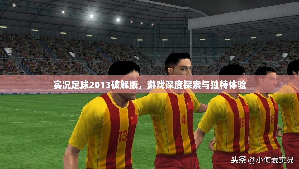 实况足球2013破解版,游戏深度探索与独特体验 实况足球2013破解版,游戏深度探索与独特体验