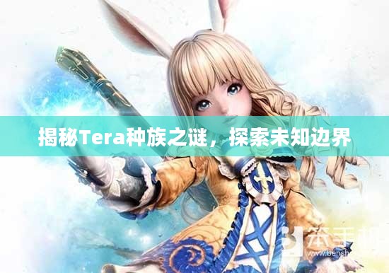 揭秘Tera种族之谜，探索未知边界