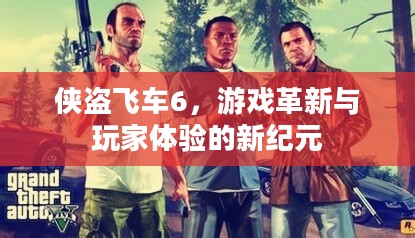 侠盗飞车6，游戏革新与玩家体验的新纪元