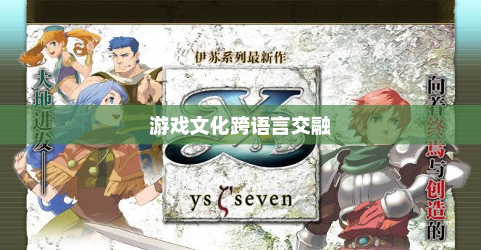 伊苏7汉化,游戏文化的跨语言交融之旅 伊苏7汉化,游戏文化的跨语言交融之旅