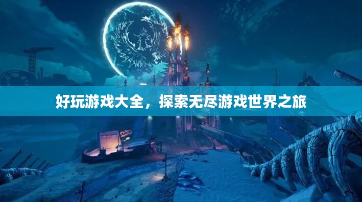 好玩游戏大全，探索无尽游戏世界之旅