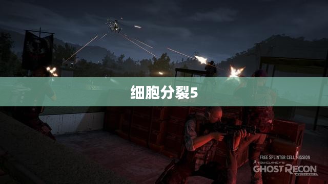 细胞分裂5,隐秘行动攻略手册——新手到高手的全面指南 细胞分裂5,隐秘行动攻略手册——新手到高手的全面指南