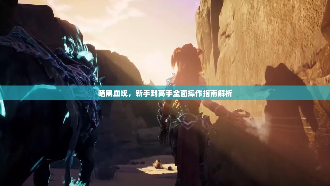 暗黑血统，新手到高手全面操作指南解析