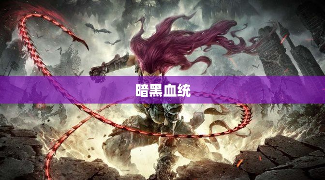 暗黑血统,新手到高手全面操作指南解析 暗黑血统,新手到高手全面操作指南解析
