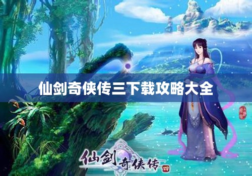 仙剑奇侠传三下载攻略大全 仙剑奇侠传三下载攻略大全