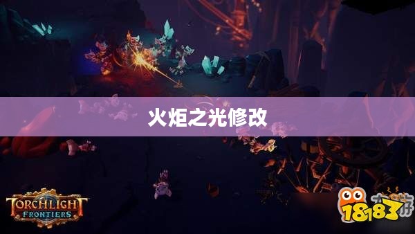 火炬之光修改,探索游戏世界的无尽奥秘 火炬之光修改,探索游戏世界的无尽奥秘