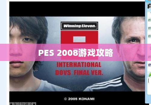 全面指南,下载并安装PES 2008游戏攻略 全面指南,下载并安装PES 2008游戏攻略