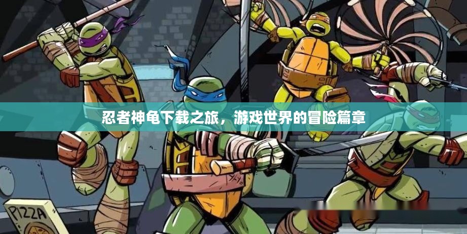 忍者神龟下载之旅,游戏世界的冒险篇章 忍者神龟下载之旅,游戏世界的冒险篇章