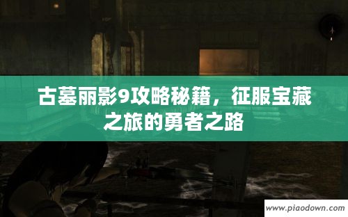 古墓丽影9攻略秘籍，征服宝藏之旅的勇者之路